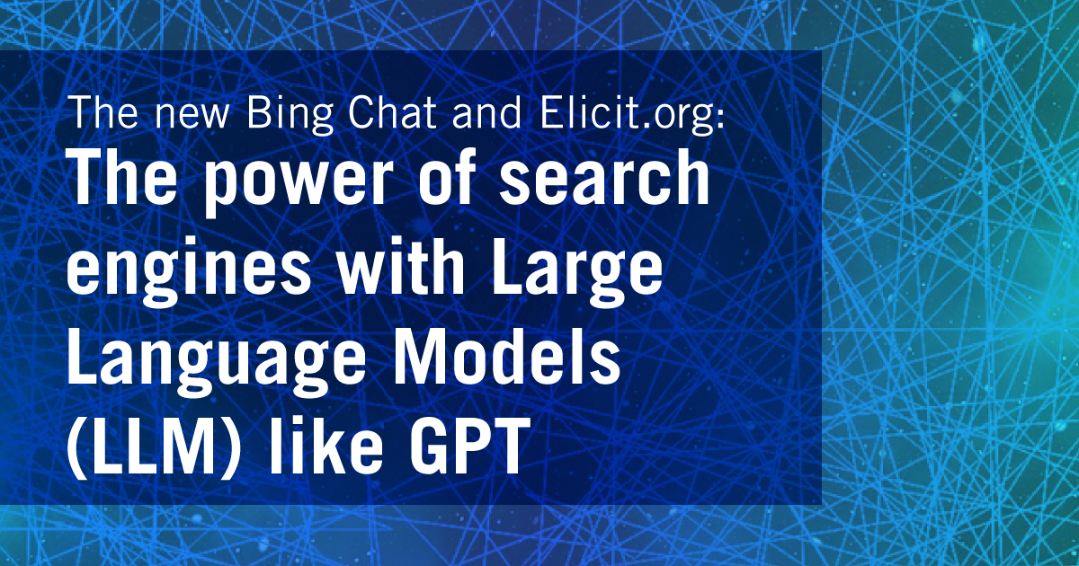 The New Bing Chat and Elicit.org - the power of search engines with Large Language Models (LLM) like GPT 