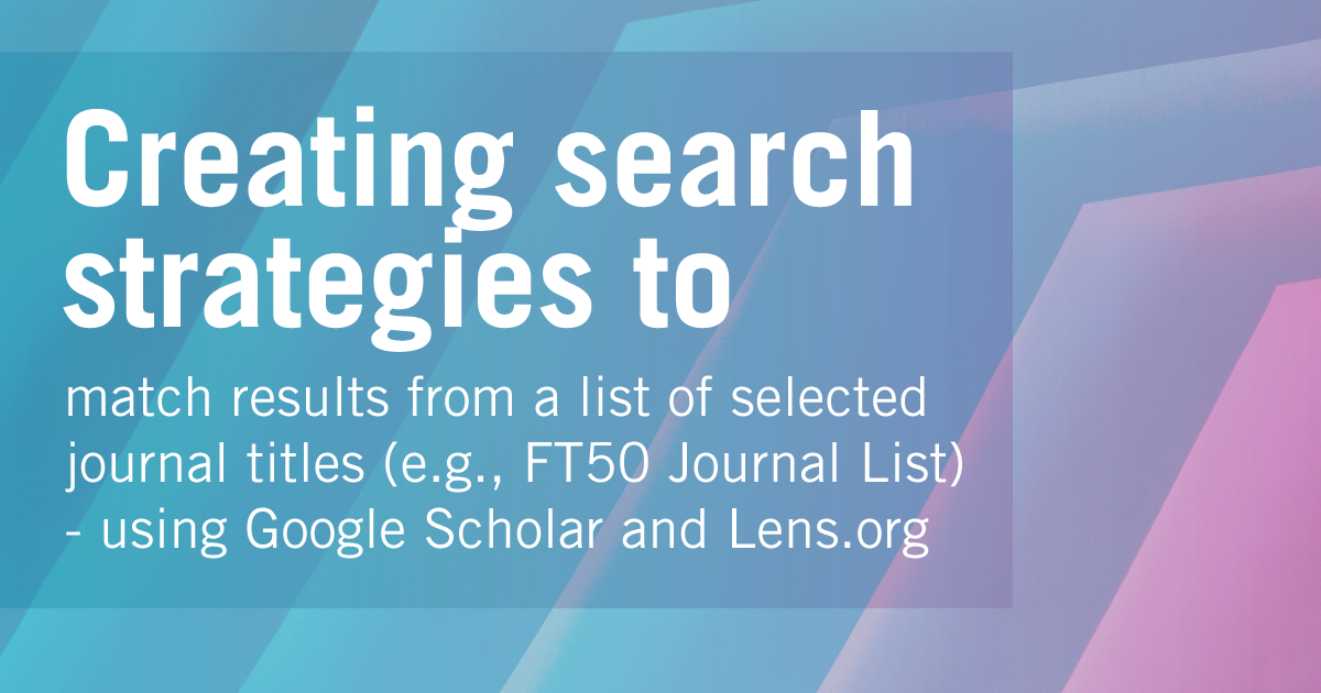 Find out how to create search strategies to match results from a list of selected journal titles using Google Scholar and Lens.org