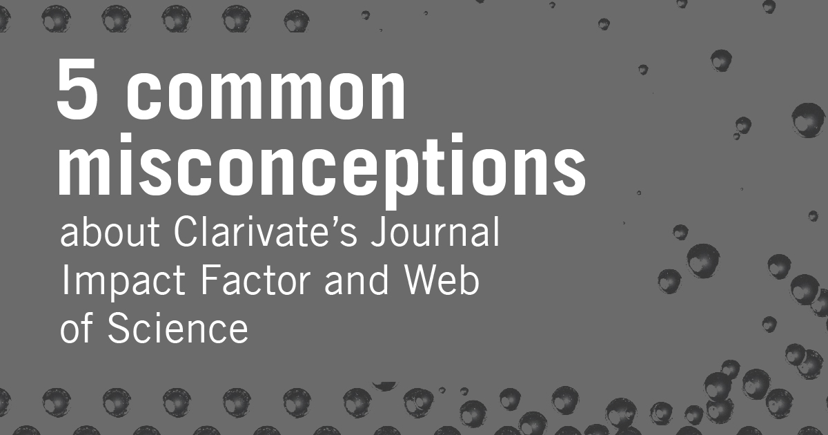 5 common misconceptions about Clarivate’s Journal Impact Factor and Web of Science