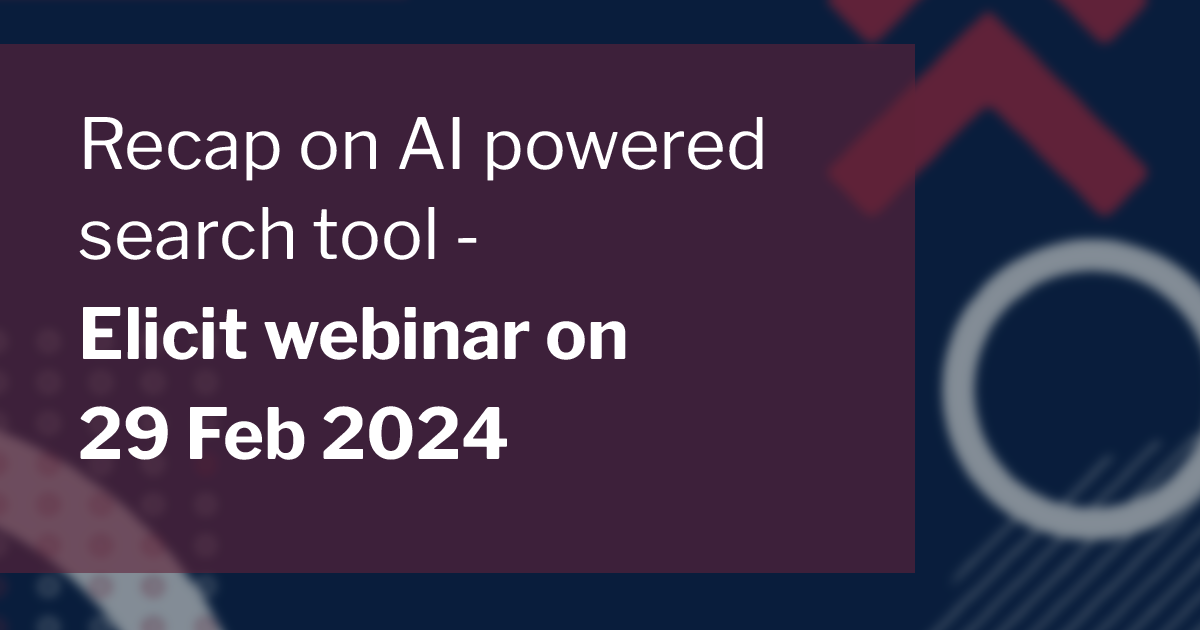 Recap of AI powered search tool- Elicit Webinar on 29 Feb 2024