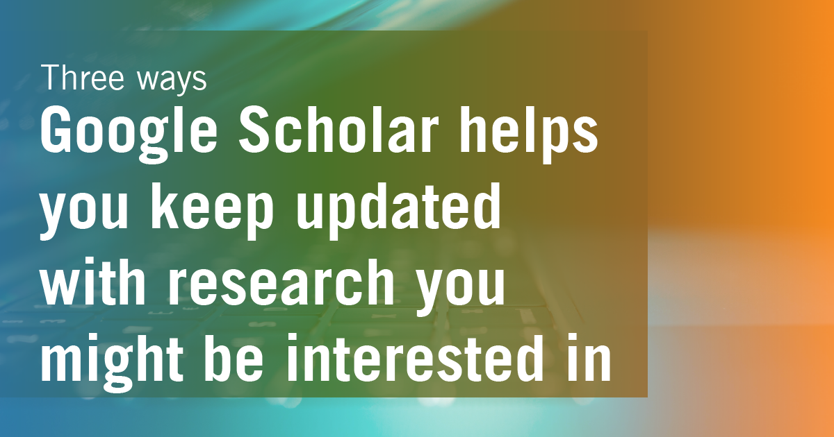 3 Ways Google Scholar helps you keep updated with research you might be